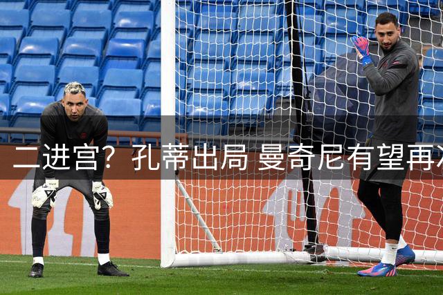 二进宫？孔蒂出局 曼奇尼有望再次执教意大利国家队