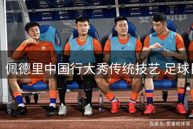 佩德里中国行大秀传统技艺 足球巨星空竹表演惊艳全场