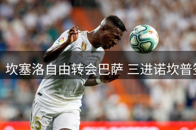 坎塞洛自由转会巴萨 三进诺坎普签约至2029