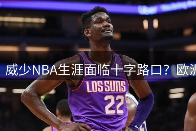 威少NBA生涯面临十字路口？欧洲豪门已备好天价合约