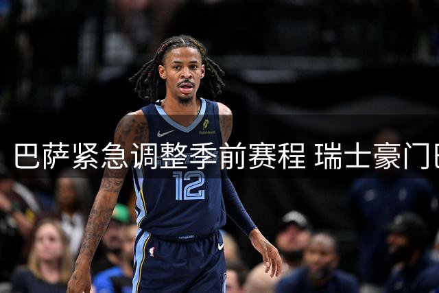 巴萨紧急调整季前赛程 瑞士豪门巴塞尔或成新对手