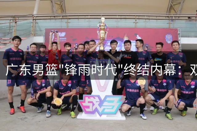广东男篮"锋雨时代"终结内幕：双核离任背后暗藏三大深层危机