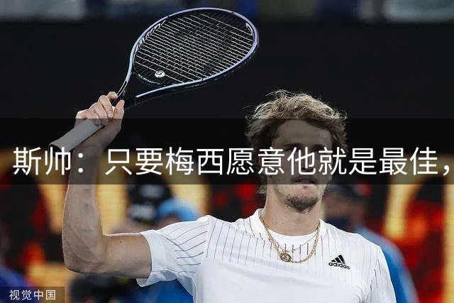斯帅：只要梅西愿意他就是最佳，不敢想他23岁在瓜式巴萨有多震撼