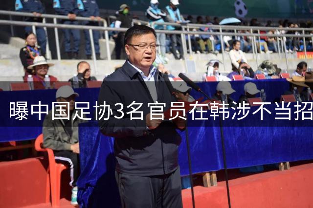 曝中国足协3名官员在韩涉不当招待 身份被披露引哗然