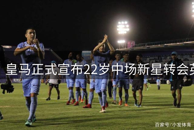 皇马正式宣布22岁中场新星转会英超富勒姆