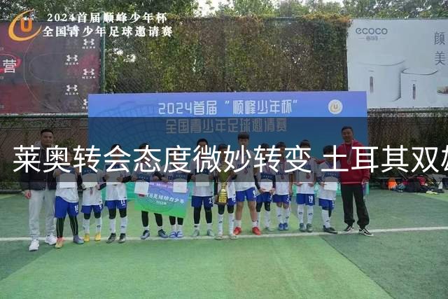 莱奥转会态度微妙转变 土耳其双雄争夺战陷入僵局