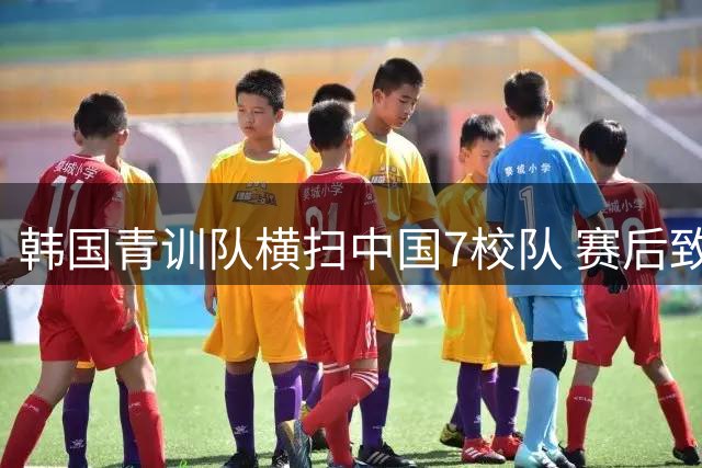 韩国青训队横扫中国7校队 赛后致歉董路引热议